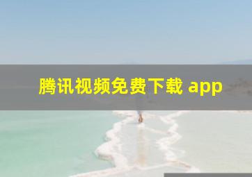 腾讯视频免费下载 app